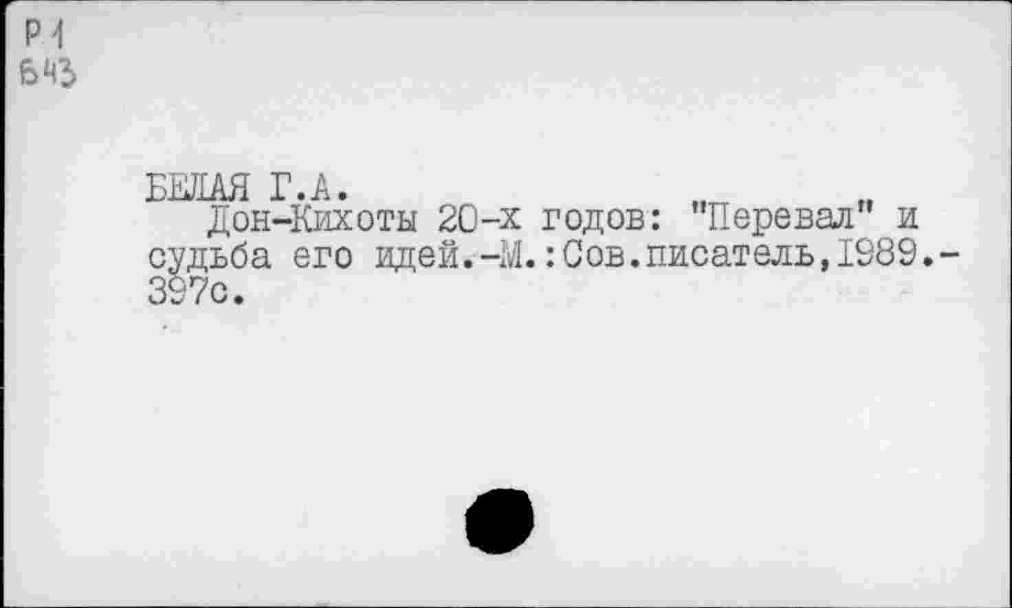 ﻿Р1 6^3
БЕЛАЯ Г.А.
Дон-Кихоты 20-х годов: "Перевал" и судьба его идей.-М.:Сов.писатель,1989.-397с.